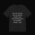 Black Bella+Canvas 3001 tee on a near-black studio backdrop, white italic print reading do not invite me to afters under any circumstances no matter what i say