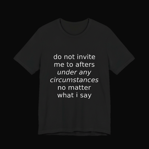Black Bella+Canvas 3001 tee on a near-black studio backdrop, white italic print reading do not invite me to afters under any circumstances no matter what i say